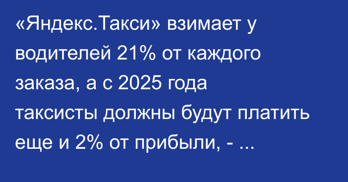 «Яндекс.Такси» взимает у водителей 21% от каждого заказа, а с 2025 года таксисты должны будут платить еще и 2% от прибыли, - депутат