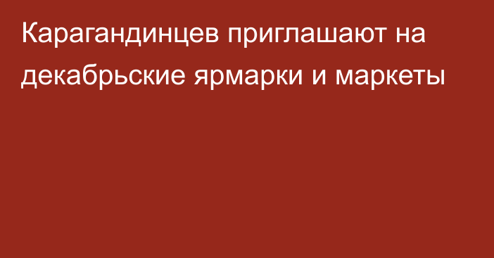 Карагандинцев приглашают на декабрьские ярмарки и маркеты