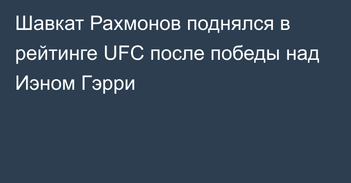 Шавкат Рахмонов поднялся в рейтинге UFC после победы над Иэном Гэрри