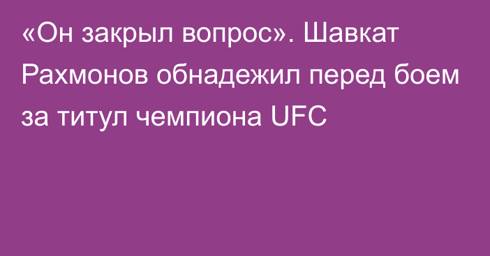 «Он закрыл вопрос». Шавкат Рахмонов обнадежил перед боем за титул чемпиона UFC