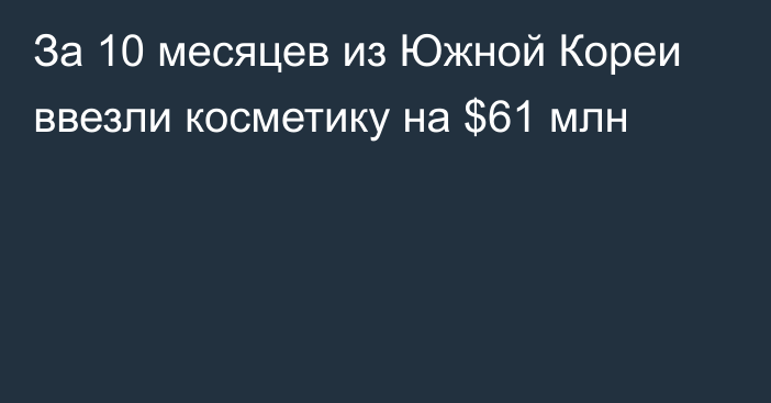 За 10 месяцев из Южной Кореи ввезли косметику на $61 млн