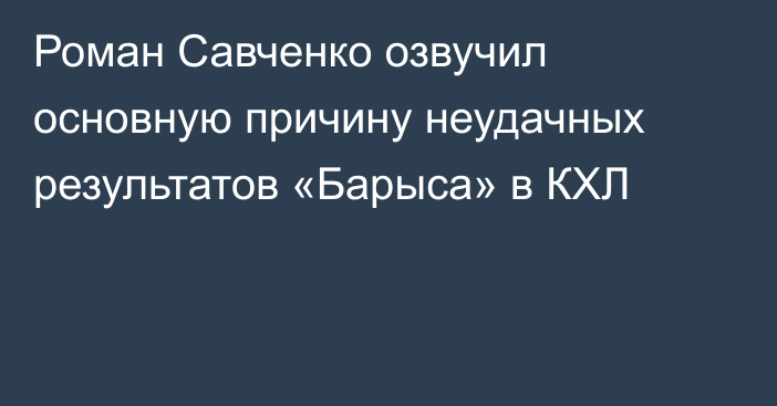 Роман Савченко озвучил основную причину неудачных результатов «Барыса» в КХЛ