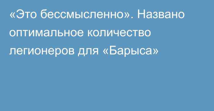 «Это бессмысленно». Названо оптимальное количество легионеров для «Барыса»