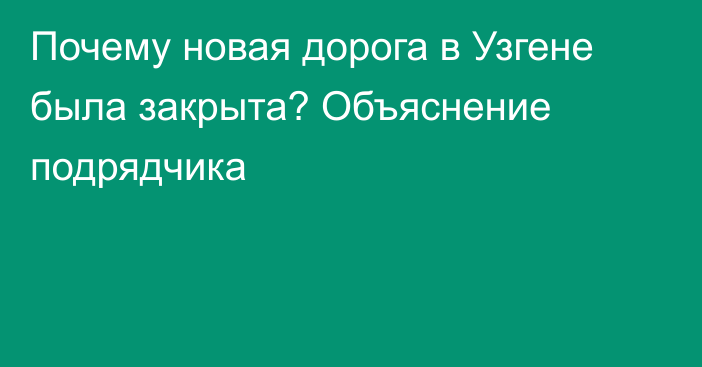 Почему новая дорога в Узгене была закрыта? Объяснение подрядчика