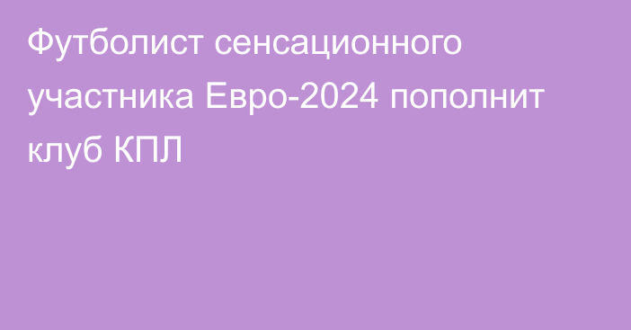 Футболист сенсационного участника Евро-2024 пополнит клуб КПЛ