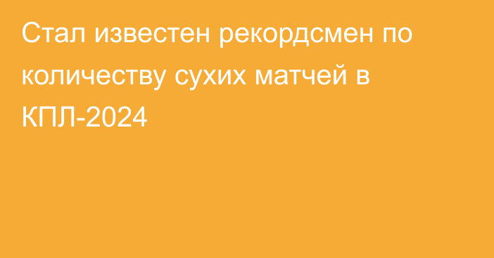 Стал известен рекордсмен по количеству сухих матчей в КПЛ-2024