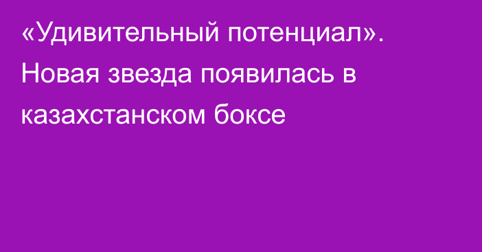 «Удивительный потенциал». Новая звезда появилась в казахстанском боксе