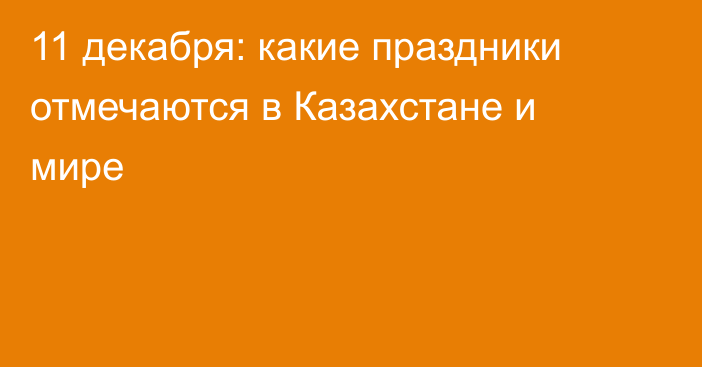 11 декабря: какие праздники отмечаются в Казахстане и мире