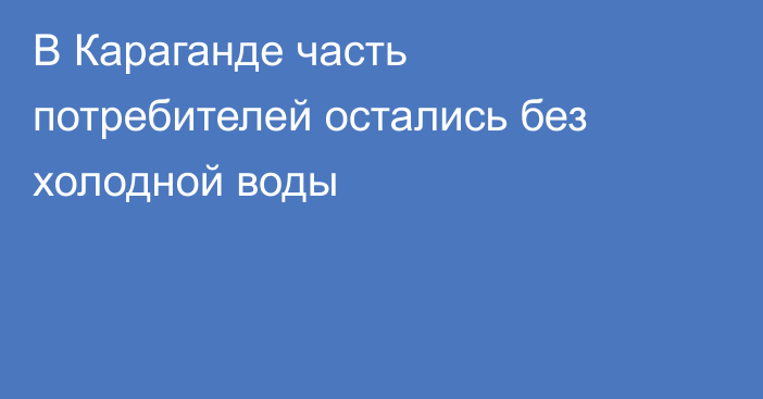 В Караганде часть потребителей остались без холодной воды