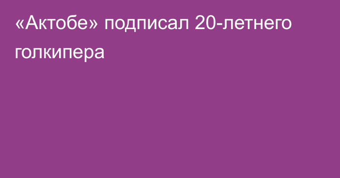 «Актобе» подписал 20-летнего голкипера