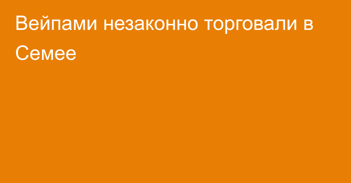 Вейпами незаконно торговали в Семее