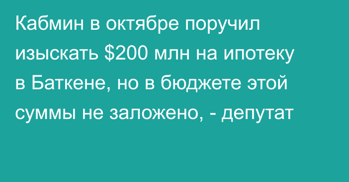 Кабмин в октябре поручил изыскать $200 млн на ипотеку в Баткене, но в бюджете этой суммы не заложено, - депутат