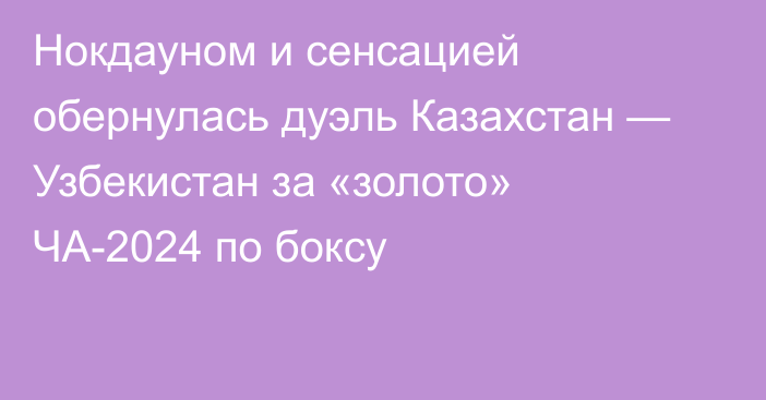 Нокдауном и сенсацией обернулась дуэль Казахстан — Узбекистан за «золото» ЧА-2024 по боксу