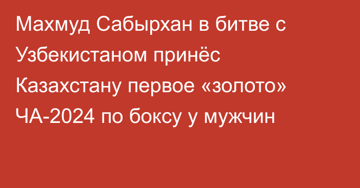 Махмуд Сабырхан в битве с Узбекистаном принёс Казахстану первое «золото» ЧА-2024 по боксу у мужчин