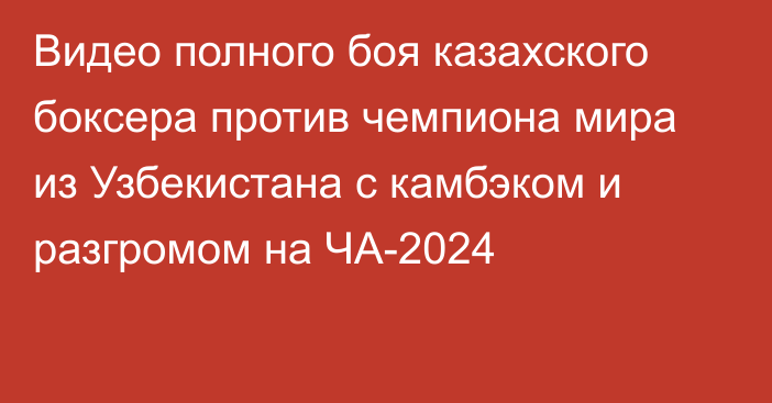 Видео полного боя казахского боксера против чемпиона мира из Узбекистана с камбэком и разгромом на ЧА-2024