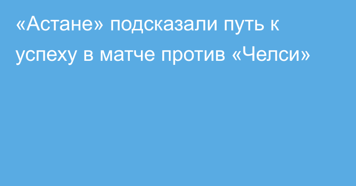 «Астане» подсказали путь к успеху в матче против «Челси»