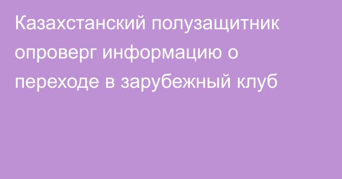 Казахстанский полузащитник опроверг информацию о переходе в зарубежный клуб