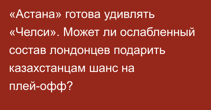 «Астана» готова удивлять «Челси». Может ли ослабленный состав лондонцев подарить казахстанцам шанс на плей-офф?