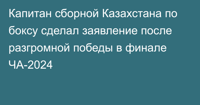 Капитан сборной Казахстана по боксу сделал заявление после разгромной победы в финале ЧА-2024