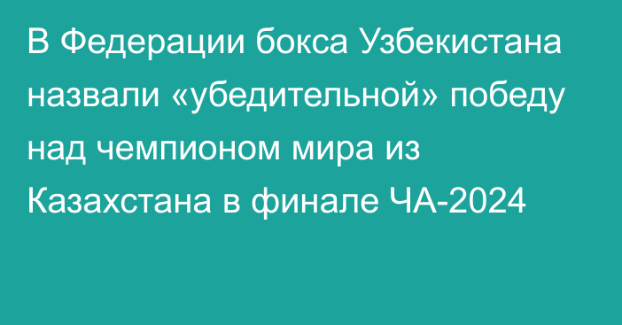 В Федерации бокса Узбекистана назвали «убедительной» победу над чемпионом мира из Казахстана в финале ЧА-2024