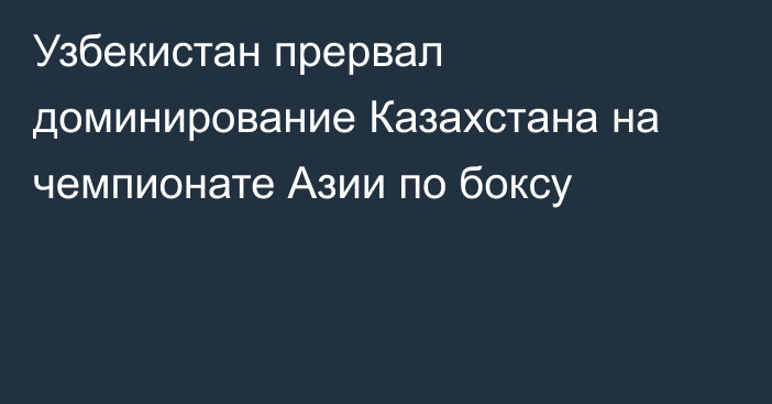 Узбекистан прервал доминирование Казахстана на чемпионате Азии по боксу