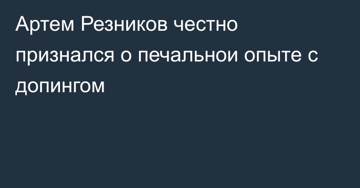 Артем Резников честно признался о печальнои опыте с допингом