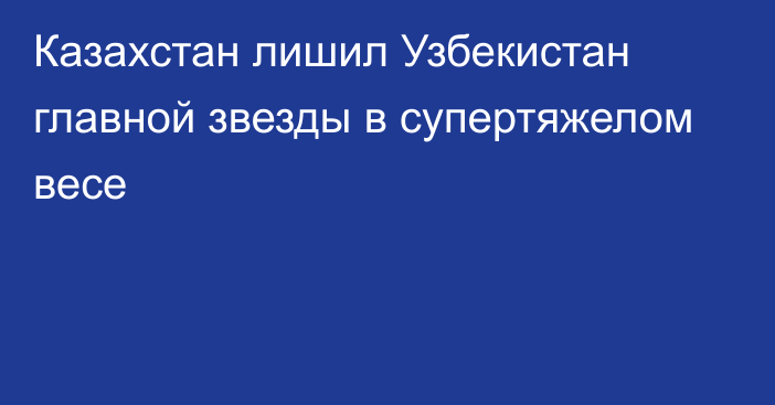 Казахстан лишил Узбекистан главной звезды в супертяжелом весе