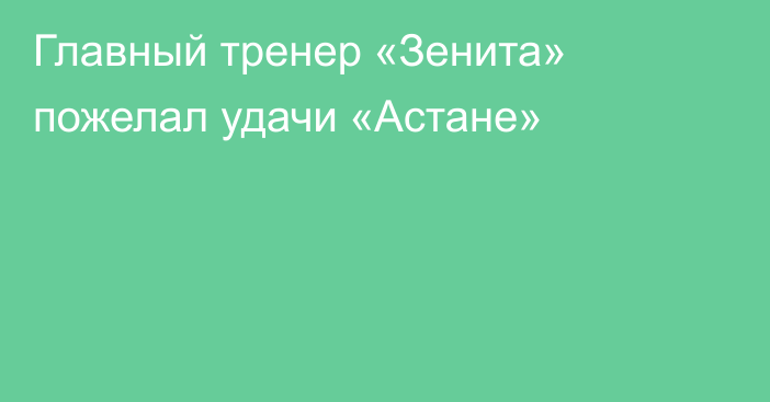 Главный тренер «Зенита» пожелал удачи «Астане»