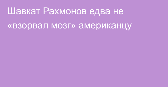 Шавкат Рахмонов едва не «взорвал мозг» американцу