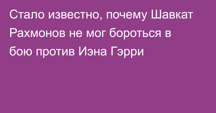 Стало известно, почему Шавкат Рахмонов не мог бороться в бою против Иэна Гэрри