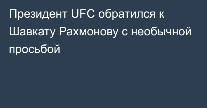 Президент UFC обратился к Шавкату Рахмонову с необычной просьбой