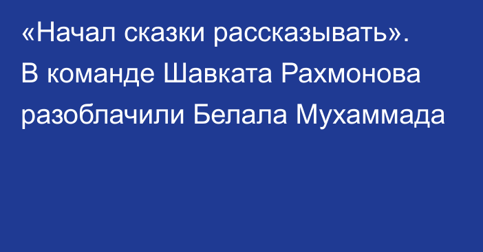 «Начал сказки рассказывать». В команде Шавката Рахмонова разоблачили Белала Мухаммада