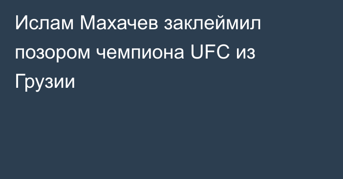 Ислам Махачев заклеймил позором чемпиона UFC из Грузии