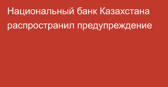 Национальный банк Казахстана распространил предупреждение