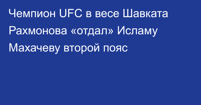 Чемпион UFC в весе Шавката Рахмонова «отдал» Исламу Махачеву второй пояс