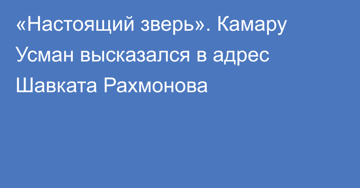 «Настоящий зверь». Камару Усман высказался в адрес Шавката Рахмонова