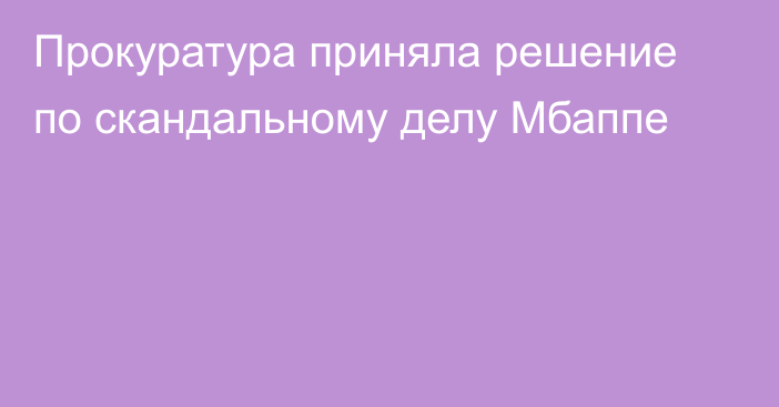 Прокуратура приняла решение по скандальному делу Мбаппе