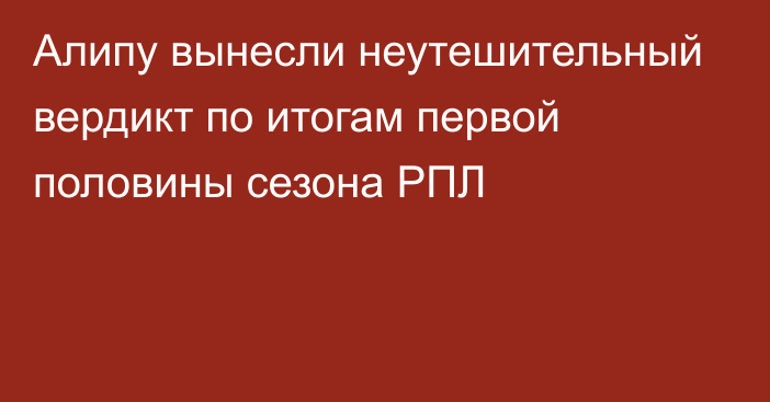 Алипу вынесли неутешительный вердикт по итогам первой половины сезона РПЛ