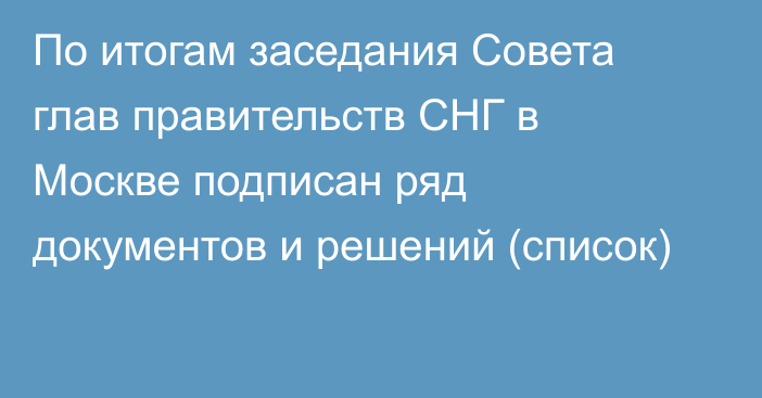 По итогам заседания Совета глав правительств СНГ в Москве подписан ряд документов и решений (список)