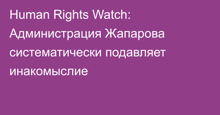 Human Rights Watch: Администрация Жапарова систематически подавляет инакомыслие