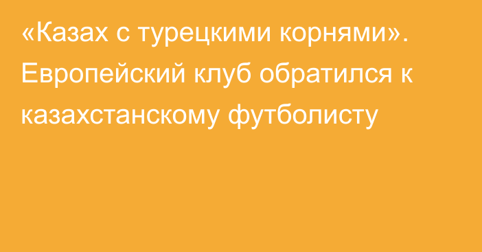 «Казах с турецкими корнями». Европейский клуб обратился к казахстанскому футболисту