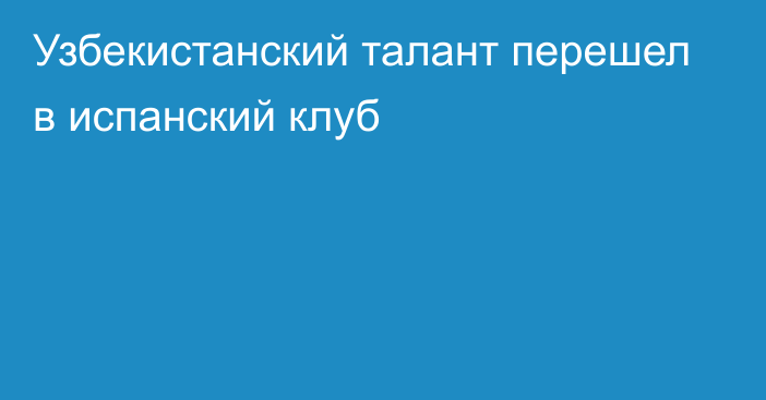 Узбекистанский талант перешел в испанский клуб