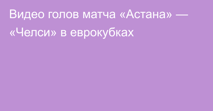 Видео голов матча «Астана» — «Челси» в еврокубках