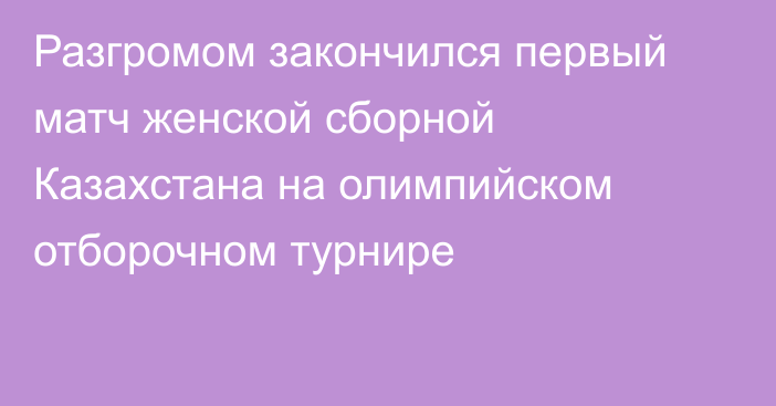 Разгромом закончился первый матч женской сборной Казахстана на олимпийском отборочном турнире