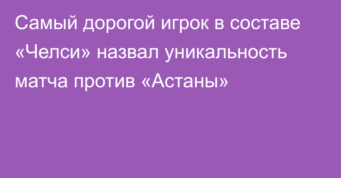 Самый дорогой игрок в составе «Челси» назвал уникальность матча против «Астаны»