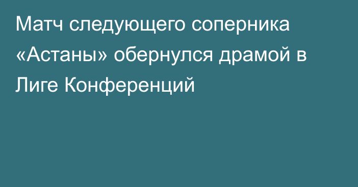 Матч следующего соперника «Астаны» обернулся драмой в Лиге Конференций