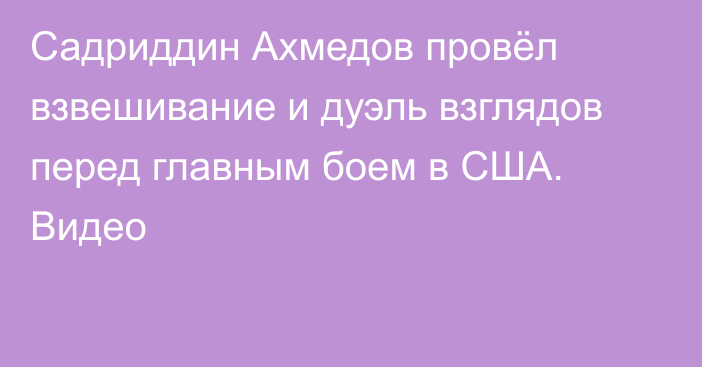 Садриддин Ахмедов провёл взвешивание и дуэль взглядов перед главным боем в США. Видео