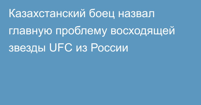 Казахстанский боец назвал главную проблему восходящей звезды UFC из России