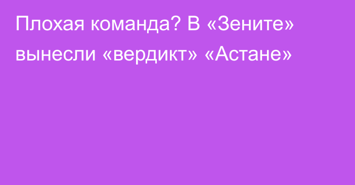 Плохая команда? В «Зените» вынесли «вердикт» «Астане»