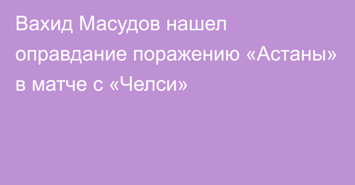 Вахид Масудов нашел оправдание поражению «Астаны» в матче с «Челси»